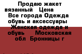 Продаю жакет вязанный › Цена ­ 2 200 - Все города Одежда, обувь и аксессуары » Женская одежда и обувь   . Московская обл.,Бронницы г.